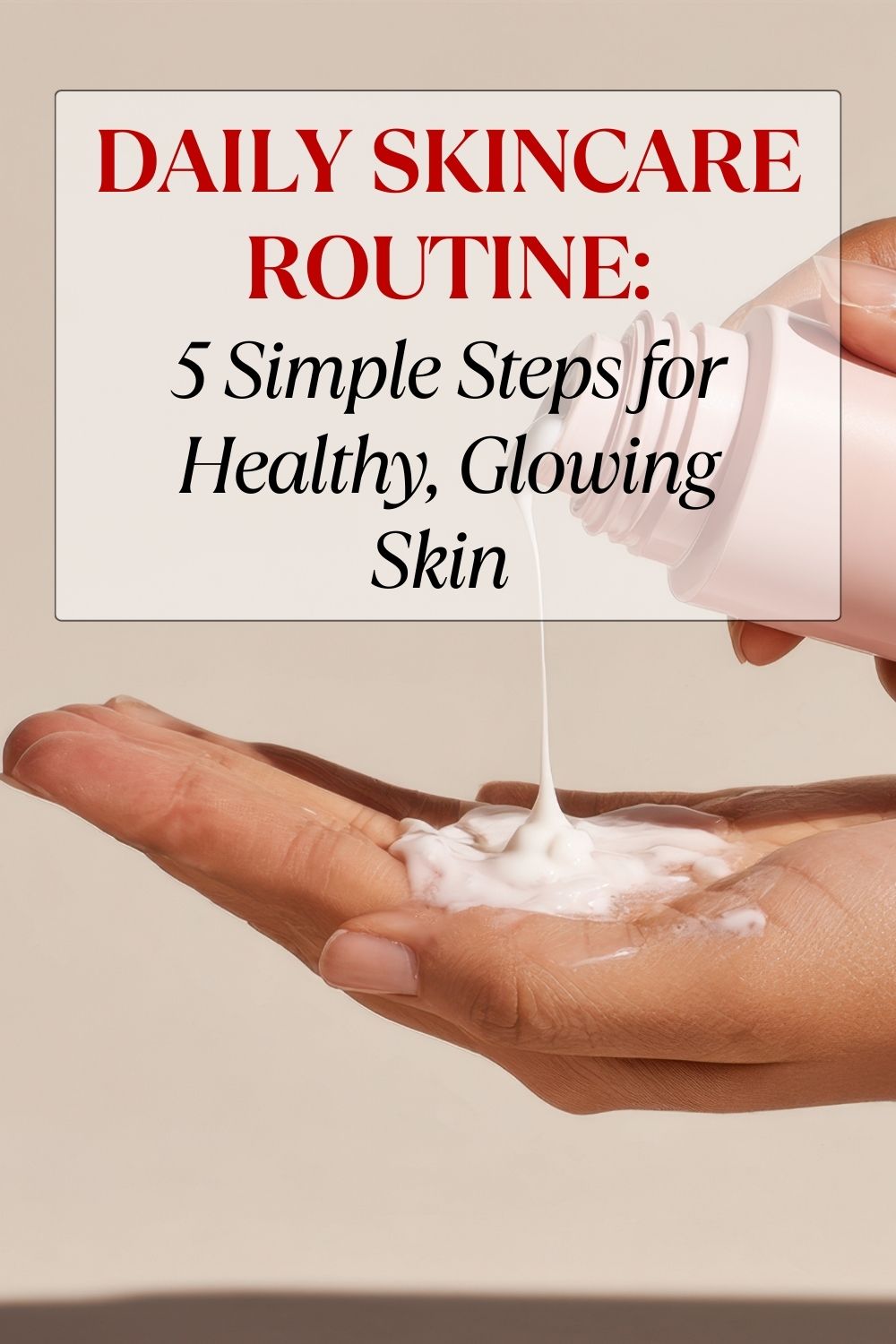 Daily skincare routine showing 5 essential steps for every skin type